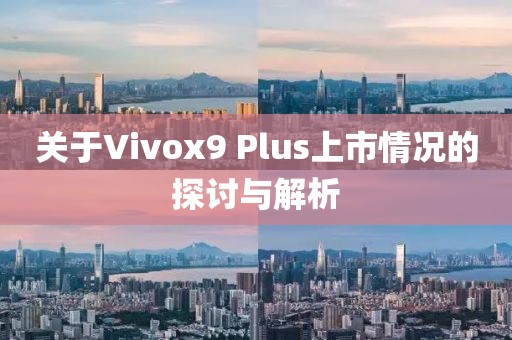 关于Vivox9 Plus上市情况的探讨与解析