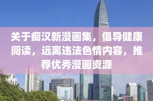 关于痴汉新漫画集，倡导健康阅读，远离违法色情内容，推荐优秀漫画资源