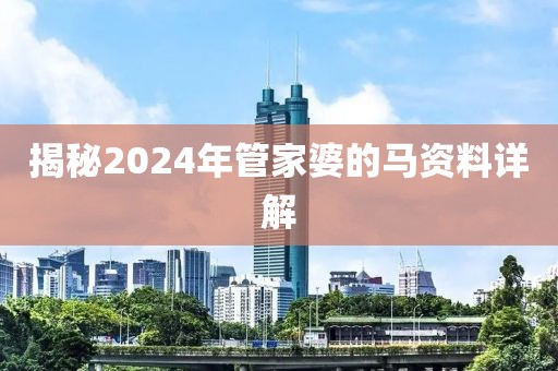揭秘2024年管家婆的马资料详解