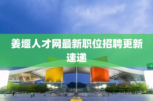 姜堰人才网最新职位招聘更新速递