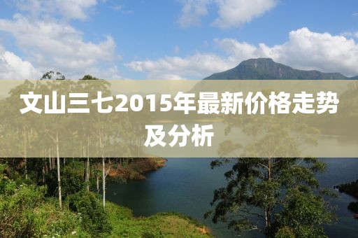 文山三七2015年最新价格走势及分析