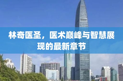 林奇医圣，医术巅峰与智慧展现的最新章节