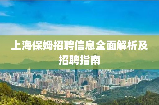 上海保姆招聘信息全面解析及招聘指南