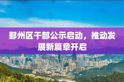 鄞州区干部公示启动，推动发展新篇章开启
