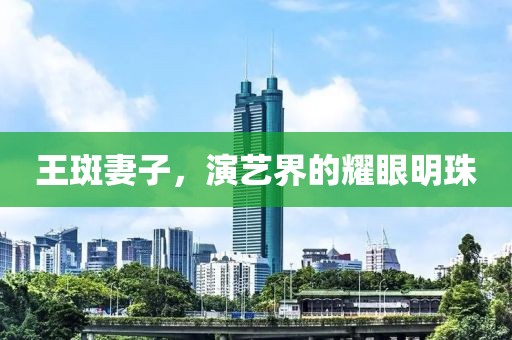 王斑妻子，演艺界的耀眼明珠