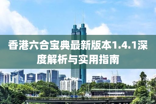 香港六合宝典最新版本1.4.1深度解析与实用指南