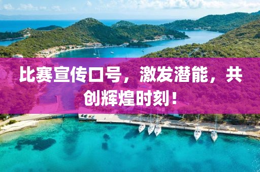 比赛宣传口号，激发潜能，共创辉煌时刻！