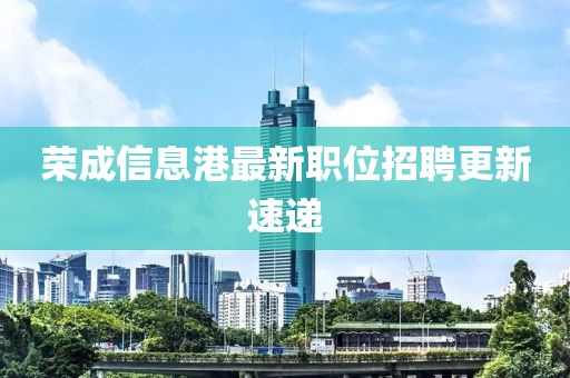 荣成信息港最新职位招聘更新速递