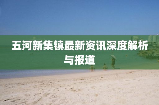 五河新集镇最新资讯深度解析与报道
