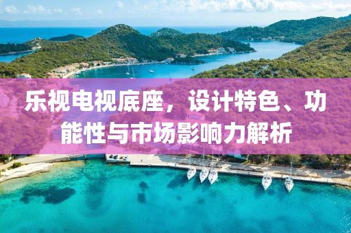 乐视电视底座，设计特色、功能性与市场影响力解析