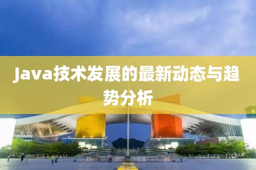 Java技术发展的最新动态与趋势分析
