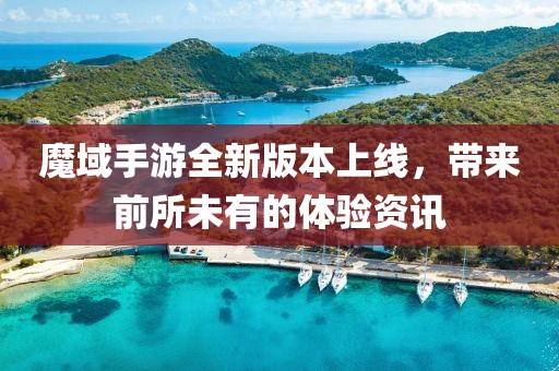 魔域手游全新版本上线，带来前所未有的体验资讯