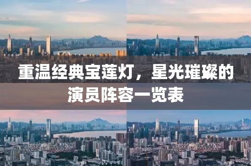 重温经典宝莲灯，星光璀璨的演员阵容一览表