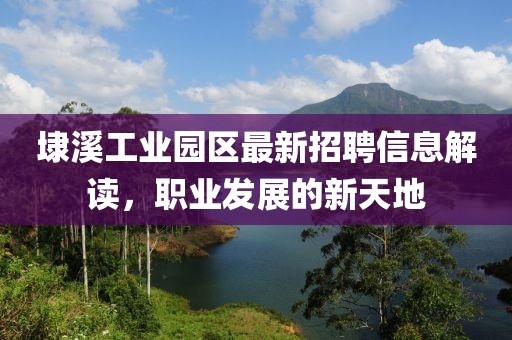埭溪工业园区最新招聘信息解读，职业发展的新天地
