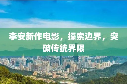 李安新作电影，探索边界，突破传统界限