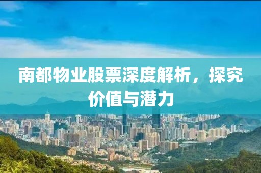 南都物业股票深度解析，探究价值与潜力