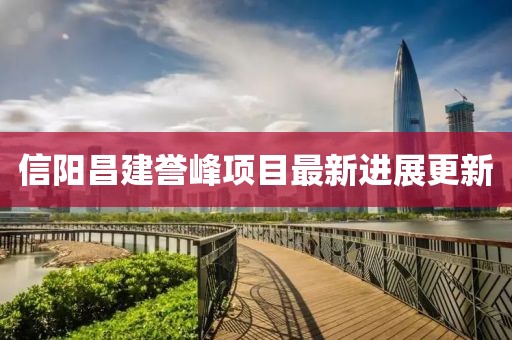 信阳昌建誉峰项目最新进展更新