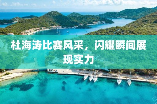 杜海涛比赛风采，闪耀瞬间展现实力