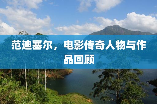 范迪塞尔，电影传奇人物与作品回顾