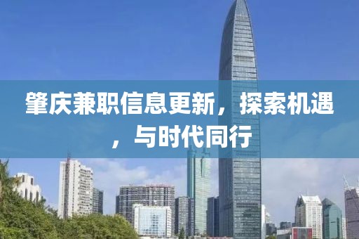 肇庆兼职信息更新，探索机遇，与时代同行