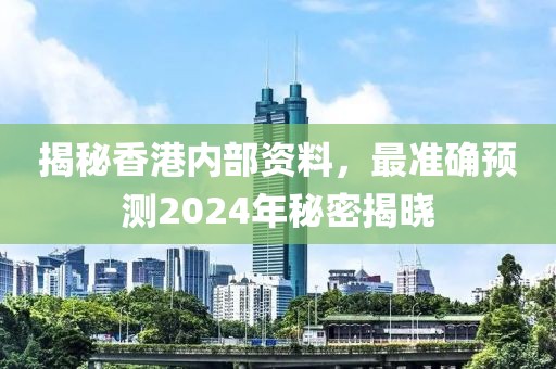 揭秘香港内部资料，最准确预测2024年秘密揭晓