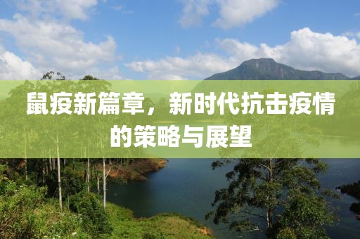 鼠疫新篇章，新时代抗击疫情的策略与展望