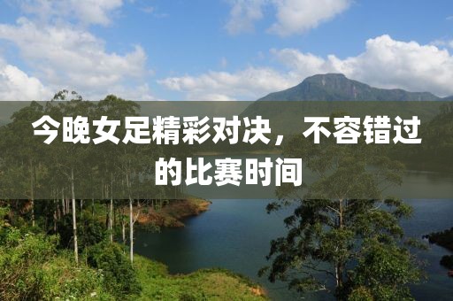 今晚女足精彩对决，不容错过的比赛时间