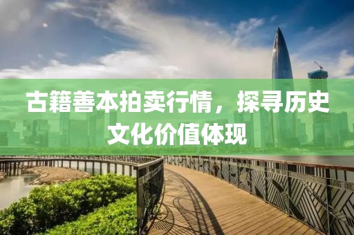 古籍善本拍卖行情，探寻历史文化价值体现