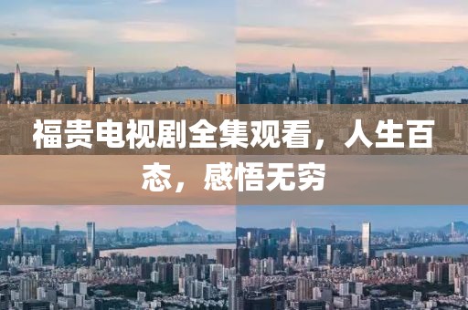 福贵电视剧全集观看，人生百态，感悟无穷