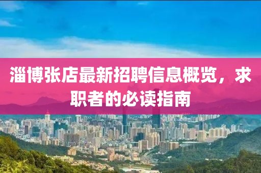 淄博张店最新招聘信息概览，求职者的必读指南